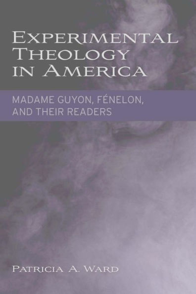 Experimental Theology in America: Madame Guyon, Fénelon, and Their Readers