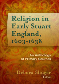 Title: Religion in Early Stuart England, 1603-1638: An Anthology of Primary Sources, Author: Debora Shuger