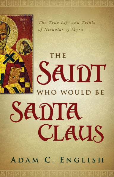 The Saint Who Would Be Santa Claus: The True Life and Trials of Nicholas of Myra