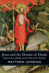 Title: Jesus and the Demise of Death: Resurrection, Afterlife, and the Fate of the Christian, Author: Matthew Levering