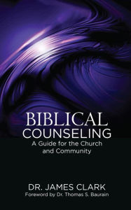 Title: Biblical Counseling: A Guide for the Church and Community, Author: James Clark