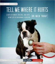 Title: Tell Me Where It Hurts: A Day of Humor, Healing and Hope in My Life as an Animal Surgeon, Author: Dr Nick Trout