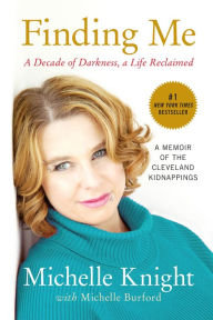 Title: Finding Me: A Decade of Darkness, a Life Reclaimed: A Memoir of the Cleveland Kidnappings, Author: Michelle Knight