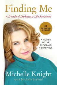 Title: Finding Me: A Decade of Darkness, a Life Reclaimed: A Memoir of the Cleveland Kidnappings, Author: Michelle Knight