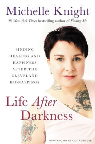 Title: Life after Darkness: Finding Healing and Happiness after the Cleveland Kidnappings, Author: Michelle Knight