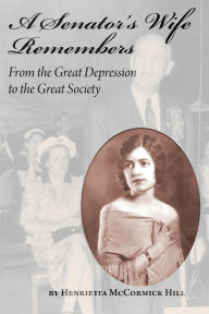 Title: A Senator's Wife Remembers: From the Great Depression to the Great Society, Author: Henrietta McCormick Hill