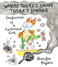 Title: Where There's Smoke, There's Dinner: Confessions of a Cartoonist Cook, Author: Jennifer Hayden
