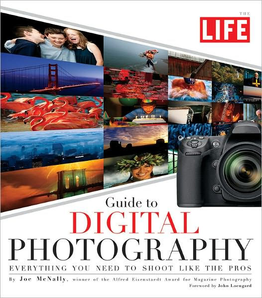 LIFE Guide to Digital Photography Everything You Need to Shoot Like the Pros by Joe McNally