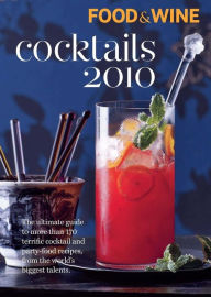 Food & Wine Cocktails 2010: The Ultimate Source for 160-Plus Terrific Cocktail & Party-Food Recipes from the World's Biggest Talents