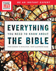 Title: TIME-LIFE Everything You Need To Know About the Bible: From Genesis to Revelation, Your Illustrated Guide, Author: The Editors of TIME-LIFE