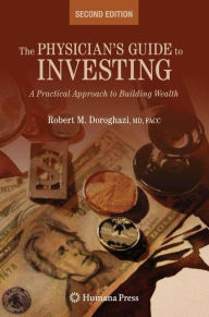Title: The Physician's Guide to Investing: A Practical Approach to Building Wealth / Edition 2, Author: Robert Doroghazi