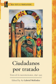 Title: Ciudadanos por tratado: Textos de los nuevomexicanos, 1846-1925, Author: A. Gabriel Meléndez
