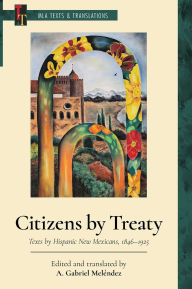 Title: Citizens by Treaty: Texts by Hispanic New Mexicans, 1846-1925, Author: A. Gabriel Meléndez