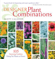 Title: Designer Plant Combinations: 105 Stunning Gardens Using Six Plants or Fewer, Author: Scott Calhoun