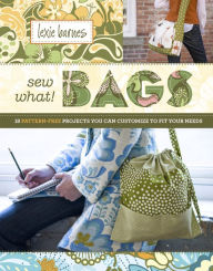 Title: Sew What! Bags: 18 Pattern-Free Projects You Can Customize to Fit Your Needs, Author: Lexie Barnes