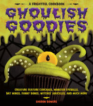 Title: Ghoulish Goodies: Creature Feature Cupcakes, Monster Eyeballs, Bat Wings, Funny Bones, Witches' Knuckles, and Much More!, Author: Sharon Bowers