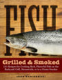 Fish Grilled & Smoked: 150 Recipes for Cooking Rich, Flavorful Fish on the Backyard Grill, Streamside, or in a Home Smoker