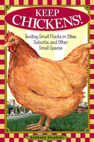 Title: Keep Chickens!: Tending Small Flocks in Cities, Suburbs, and Other Small Spaces, Author: Barbara Kilarski