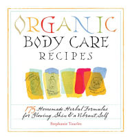 Title: Organic Body Care Recipes: 175 Homeade Herbal Formulas for Glowing Skin & a Vibrant Self, Author: Stephanie L. Tourles