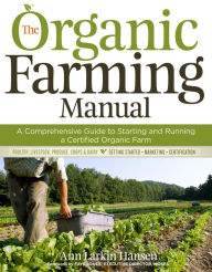 Title: The Organic Farming Manual: A Comprehensive Guide to Starting and Running a Certified Organic Farm, Author: Ann Larkin Hansen
