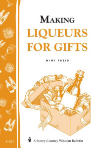 Title: Making Liqueurs for Gifts: Storey's Country Wisdom Bulletin A-101, Author: Mimi Freid