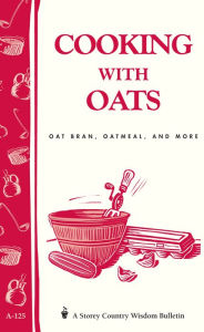 Title: Cooking with Oats: Oat Bran, Oatmeal, and More / Storey Country Wisdom Bulletin A-125, Author: Cornelia M. Parkinson