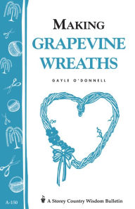 Title: Making Grapevine Wreaths: Storey's Country Wisdom Bulletin A-150, Author: Gayle O'Donnell
