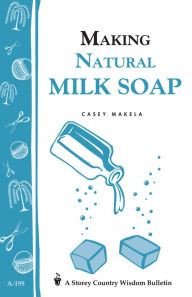 Title: Making Natural Milk Soap: Storey's Country Wisdom Bulletin A-199, Author: Casey Makela