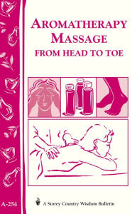 Title: Aromatherapy Massage from Head to Toe: Storey's Country Wisdom Bulletin A-254, Author: Storey Publishing