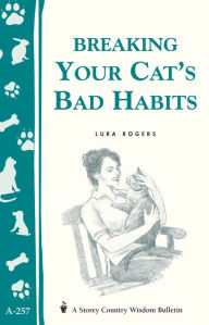Title: Breaking Your Cat's Bad Habits: Storey Country Wisdom Bulletin A-257, Author: Lura Rogers