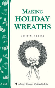 Title: Making Holiday Wreaths: Storey's Country Wisdom Bulletin A-262, Author: Juliette Rogers