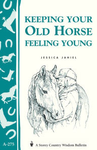 Title: Keeping Your Old Horse Feeling Young: Storey's Country Wisdom Bulletin A-275, Author: Jessica Jahiel