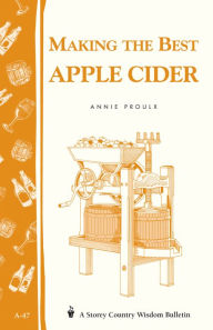 Title: Making the Best Apple Cider: Storey Country Wisdom Bulletin A-47, Author: Annie Proulx