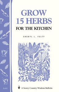 Title: Grow 15 Herbs for the Kitchen: Storey's Country Wisdom Bulletin A-61, Author: Sheryl L. Felty