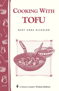 Title: Cooking with Tofu: Storey Country Wisdom Bulletin A-74, Author: Mary Anna Dusablon