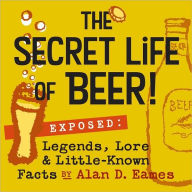The Secret Life of Beer!: Exposed: Legends, Lore & Little-Known Facts