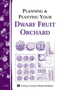 Title: Planning & Planting Your Dwarf Fruit Orchard: Storey's Country Wisdom Bulletin A-133, Author: Editors of Garden Way Publishing