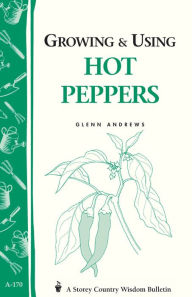 Title: Growing & Using Hot Peppers: (Storey's Country Wisdom Bulletin A-170), Author: Glenn Andrews