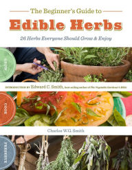 Title: The Beginner's Guide to Edible Herbs: 26 Herbs Everyone Should Grow and Enjoy, Author: Charles W. G. Smith