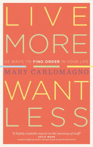 Title: Live More, Want Less: 52 Ways to Find Order in Your Life, Author: Mary Carlomagno