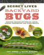 The Secret Lives of Backyard Bugs: Discover Amazing Butterflies, Moths, Spiders, Dragonflies, and Other Insects!