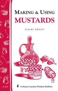 Title: Making & Using Mustards: Storey's Country Wisdom Bulletin A-129, Author: Claire Hopley