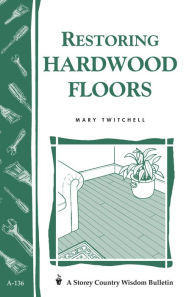 Title: Restoring Hardwood Floors: Storey's Country Wisdom Bulletin A-136, Author: Mary Twitchell