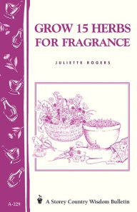 Title: Grow 15 Herbs for Fragrance: Storey Country Wisdom Bulletin A-229, Author: Juliette Rogers
