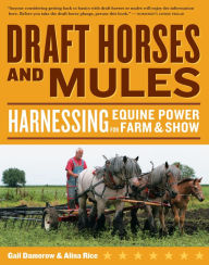 Title: Draft Horses and Mules: Harnessing Equine Power for Farm & Show, Author: Gail Damerow