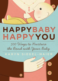 Title: Happy Baby, Happy You: 500 Ways to Nurture the Bond with Your Baby, Author: Karyn Siegel-Maier