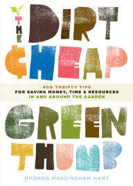 Title: The Dirt-Cheap Green Thumb: 400 Thrifty Tips for Saving Money, Time, and Resources as You Garden, Author: Rhonda Massingham Hart
