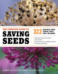 Title: The Complete Guide to Saving Seeds: 322 Vegetables, Herbs, Fruits, Flowers, Trees, and Shrubs, Author: Robert E. Gough