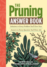 Title: The Pruning Answer Book: Solutions to Every Problem You'll Ever Face; Answers to Every Question You'll Ever Ask, Author: Lewis Hill
