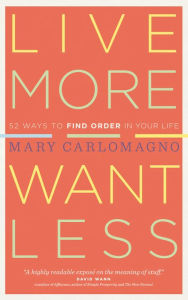 Title: Live More, Want Less: 52 Ways to Find Order in Your Life, Author: Mary Carlomagno